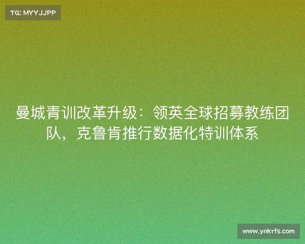 曼城青训改革升级：领英全球招募教练团队，克鲁肯推行数据化特训体系